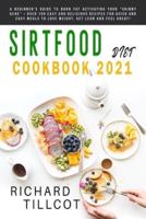 Sirtfood Diet Cookbook 2021: A Beginner's Guide To Burn Fat Activating Your "Skinny Gene" + Over 100 Easy and Delicious Recipes For Quick and Easy Meals To Lose Weight, Get Lean and Feel Great!