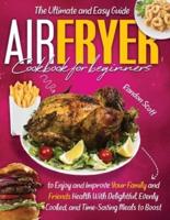 AIR FRYER COOKBOOK FOR BEGINNERS: The Ultimate and Easy Guide to Enjoy and Improve Your Family and Friends Health With Delightful, Evenly Cooked, and Time-Saving Meals to Boost Your Weight Loss.