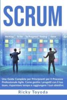 SCRUM: Una Guida Completa per Principianti per il Processo Professionale Agile. Come gestire i progetti con il tuo team, risparmiare tempo e raggiungere i tuoi obiettivi