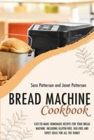 BREAD MACHINE COOKBOOK: EASY-TO-MAKE HOMEMADE RECIPES FOR YOUR BREAD MACHINE. INCLUDING GLUTEN-FREE, EGG-FREE AND SWEET IDEAS FOR ALL THE FAMILY