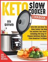 KETO SLOW COOKER COOKBOOK: Keto Diet And How The Slow Cooker Can Help You Achieve Your Goals. Including 250 Easy-To-Prepare Delicious Recipes, From Breakfast To Dinner