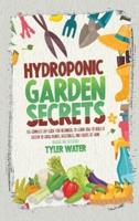 Hydroponic Garden Secrets: The Complete DIY Guide for Beginners to Learn How to Build A System to Grow Plants, Vegetables, And Fruits at Home (Indoor and Outdoor)
