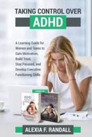 Taking Control over ADHD: A Learning Guide for Womenand Teens to Gain Motivation, Build Trust, Stay Focused, and Develop Executive FunctioningSkills