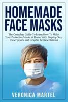 Homemade Face Masks: The Complete Guide To Learn How To Make Your Protective Masks at Home With Step-by-Step Descriptions and Graphic Representations