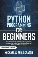 PYTHON PROGRAMMING FOR BEGINNERS: Your Personal Guide for Getting into Programming, Level Up Your Coding Skills from Scratch and Use Python Like A Mother Language