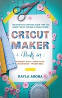 CRICUT MAKER: 4 BOOKS in 1 - Beginner's guide + Maker Guide + Design Space + Project Ideas. The Unofficial Written Guide That You Don't Find in The Box is Finally Here!