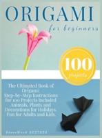 Origami for Beginners: Origami Kit for 100 Step by Step Projects About Animals, Plants, Parties and Much More. Fun for Adults and Kids