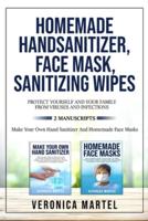 Homemade Hand Sanitizer, Face Mask, Sanitizing Wipes   Protect Yourself And Your Family From Viruses And Infections. 2 Manuscripts: The Complete Guide to Learn How to Make 99 Natural Homemade Sanitizer And The Definitive Quick And Practical DIY Guide to M