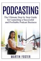 Podcasting: The Ultimate Step by Step Guide for Launching a Successful and Profitable Podcast Business
