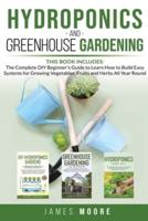 Hydroponics  and Greenhouse Gardening. 3 books in 1: The Complete DIY Beginner's Guide to Learn How to Build Easy Systems for Growing Vegetables, Fruits and Herbs All Year Round