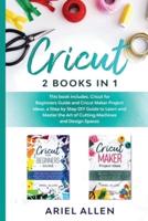 CRICUT 2 BOOKS IN 1: This book includes. Cricut for Beginners Guide and Maker Project Ideas, a Step by Step DIY guide to Learn and Master the Art of Cutting Machines and Design Spaces