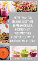 Rezeptbuch Für Gesunde Smoothies &amp; Suppenkochbuch &amp; Kochbuch Mit Vegetarischen Rezepten &amp; 5:2 Fasten Kochbuch Auf Deutsch