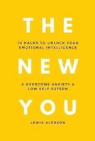 The New You: 10 Hacks To Unlock Your Emotional Intelligence & Overcome Anxiety & Low Self-Esteem