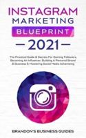 Instagram Marketing Blueprint 2021: The Practical Guide & Secrets For Gaining Followers. Becoming An Influencer, Building A Personal Brand & Business & Mastering Social Media Advertising: The Practical Guide & Secrets For Gaining Followers. Becoming An In