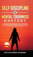 Self-Discipline & Mental Toughness Mastery: Overcome Procrastination, Develop Success Habits, Mindfulness & A Growth Mindset & Focus, Motivation & Productivity To Smash Your Goals