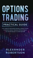 Options Trading Practical Guide: The Complete Beginner Friendly Crash Course To Making Money Trading Options Even If You Never Bought a Stock Before