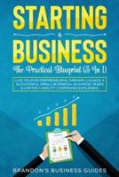 Starting A Business- The Practical Blueprint (3 in 1): Live Your Entrepreneurial Dreams, Launch A Successful Small Business+ Business Taxes &amp; Limited Liability Companies Explained