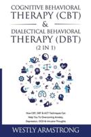 Cognitive Behavioral Therapy (CBT) &amp; Dialectical Behavioral Therapy (DBT) (2 in 1): How CBT, DBT &amp; ACT Techniques Can Help You To Overcoming Anxiety, Depression, OCD &amp; Intrusive Thoughts