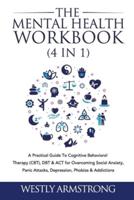 The Mental Health Workbook (4 in 1): A Practical Guide To Cognitive Behavioral Therapy (CBT), DBT & ACT for Overcoming Social Anxiety, Panic Attacks, Depression, Phobias & Addictions