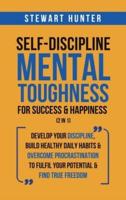 Self-Discipline &amp; Mental Toughness For Success &amp; Happiness (2 in 1): Develop Your Discipline, Build Healthy Daily Habits &amp; Overcome Procrastination To Fulfil Your Potential &amp; Find True Freedom