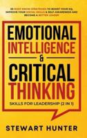 Emotional Intelligence &amp; Critical Thinking Skills For Leadership (2 in 1): 20 Must Know Strategies To Boost Your EQ, Improve Your Social Skills &amp; Self-Awareness And Become A Better Leader