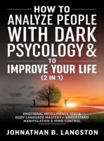 How to Analyze people with dark Psychology & to improve your life (2 in 1): Emotional Intelligence (EQ) & Body Language mastery + Understand Manipulation & mind control