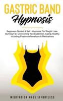 Gastric Band Hypnosis: Beginners Guided &amp; Self-Hypnosis For Weight Loss, Burning Fat, Overcoming Food Addiction, Eating Healthy Including Positive Affirmations &amp; Meditations