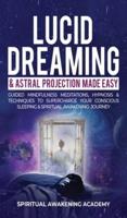 Lucid Dreaming & Astral Projection Made Easy: Guided Mindfulness Meditations, Hypnosis & Techniques To Supercharge Your Conscious Sleeping & Spiritual Awakening Journey