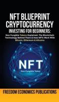 NFT Blueprint - Cryptocurrency Investing For Beginners: Non Fungible Tokens Explained, The Blockchain Technology Behind Them & How NFTs Work With Bitcoin, Ethereum & Altcoins