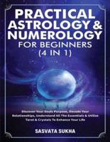 Practical Astrology & Numerology For Beginners (4 in 1): Discover Your Souls Purpose, Decode Your Relationships, Understand All The Essentials & Utilize Tarot & Crystals To Enhance Your Life