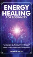 Energy Healing for Beginners: 50+ Techniques For Spiritual Awakening & Raising Your Vibration- Crystals, Third Eye & Kundalini Opening, Chakras, Guided Meditations & Hypnosis