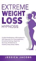Extreme Weight Loss Hypnosis: Guided Meditations, Affirmations & Self-Hypnosis For Food Addiction, Emotional Eating, Rapid Fat Burning, Mindfulness & Healthy Deep Sleep Habits
