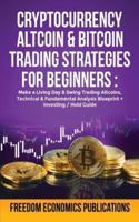 Cryptocurrency, Altcoin &amp; Bitcoin Trading Strategies For Beginners: Make a Living Day &amp; Swing Trading AltCoins, Technical &amp; Fundamental Analysis Blueprint + Investing/Hold Guide