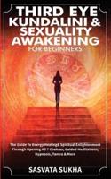 Third Eye, Kundalini & Sexuality Awakening for Beginners:  The Guide To Energy Healing & Spiritual Enlightenment Through Opening All 7 Chakras, Guided Meditations, Hypnosis, Tantra & More