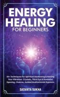 Energy Healing for Beginners: 50+ Techniques For Spiritual Awakening & Raising Your Vibration- Crystals, Third Eye & Kundalini Opening, Chakras, Guided Meditations & Hypnosis