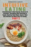 Intuitive Eating: A Revolutionary 4-Step Program, Based on 10 Principles, That Works! How Thousands of People, Rewiring Their Minds, Stuck to Their Diet and Have Lost More Than 125 Pounds (Part 2)