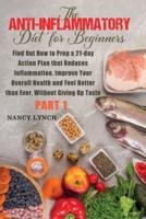 Anti-Inflammatory Diet for Beginners: Find Out How to Prep a 21-day Action Plan that Reduces Inflammation, Improve Your Overall Health and Feel Better than Ever, Without Giving Up Taste (Part 1)
