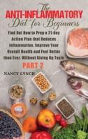 Anti-Inflammatory Diet for Beginners: Find Out How to Prep a 21-day Action Plan that Reduces Inflammation, Improve Your Overall Health and Feel Better than Ever, Without Giving Up Taste (Part 2)