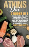 Atkins Diet: 2 Books in 1: Easier to Follow than Keto, Paleo, Mediterranean or Low-Calorie Diet. Allows You to Lose Weight Quickly, Without Saying Goodbye to Sweets &amp; Ice Cream (Part 1 and Part 2)