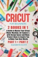 Cricut for Beginners: 2 Books in 1: A Guide to Master Your Cricut Maker Machine, Air Explore 2, with Design Space and Many Project Ideas to Inspire You to Make Your Best Works (Part 1 and Part 2)