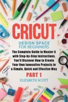 Cricut Design Space for Beginners: The Complete Guide to Master it with Step-by-Step Instructions. You'll Discover How to Create Your Own Innovative Projects in a Simple, Quick and Effective Way (Part 1)