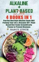 Alkaline + Plant Based Diet: 4 Books in 1: Find Out How High Alkaline Foods Will Prolong Your Life &amp; Discover 101+ Plant Based Diet Foods Scientifically Proven to Prevent Diseases