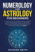 Numerology and Astrology for Beginners: A Soul's Guide to the Journey Through Universe Using the Astonishing World of Numbers, Horoscope, Enneagram, Tarot, Kundalini Rising, Zodiac Signs, and Empath Pure Healing for Achieving Self-Discovery (Part 1)