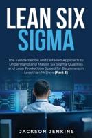 Lean Six Sigma: The Fundamental and Detailed Approach to Understand and Master Six Sigma Qualities and Lean Production Speed for Beginners in Less than 14 Days (Part 2)