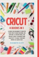 Cricut : 4 Books in 1: A Guide for Beginners to Master Your Cricut Maker Machine, Air Explore 2 &amp; Design Space. The Project Ideas to Inspire Your Creativity to Make Your Best Works in a quick way (HC: Jacketed Case Laminate - CLR)