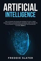 Artificial Intelligence: The Ultimate 222 Pages Blueprint to Get a Deep Insight into AI Algorithmic Learning and The Recipe to Automate Your Business for The Advanced Future. (Part 1)