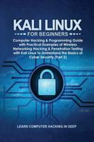 Kali Linux for Beginners: Computer Hacking &amp; Programming Guide with Practical Examples of Wireless Networking Hacking &amp; Penetration Testing with Kali Linux to Understand the Basics of Cyber Security (Part 2)