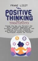 Positive Thinking Meditation: Change the Way you Perceive the World, Embrace Happiness and Success, Manifest Self Self-Healing, and Improve Your Life Instantly With Positive Thinking Meditation Techniques Anyone can Follow.