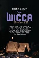 Wicca Starter Kit : Build Your Own Magical Path, and Live a Life of Your Own Imaginative Choice with the Ultimate Guide Magic using Herbs, Oils, Baths, and Tees for Beginners.