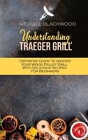 Understanding Traeger Grill: Definitive Guide To Master Your Wood Pellet Grill With Delicious Recipes For Beginners